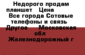 Недорого продам планшет › Цена ­ 9 500 - Все города Сотовые телефоны и связь » Другое   . Московская обл.,Железнодорожный г.